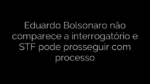 ​Eduardo Bolsonaro não comparece a interrogatório e STF pode prosseguir com processo 